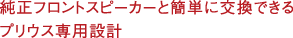 純正フロントスピーカーと簡(jiǎn)単に交換できるプリウス専用設(shè)計(jì)。