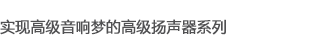 實(shí)現(xiàn)高級(jí)音響夢(mèng)的高級(jí)揚(yáng)聲器系列