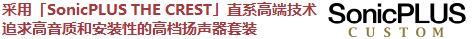 采用「SonicPLUS THE CREST」直系高端技術，追求高音質和安裝性的高檔揚聲器套裝